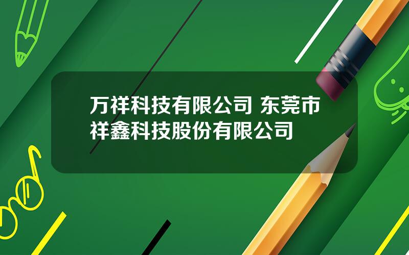 万祥科技有限公司 东莞市祥鑫科技股份有限公司